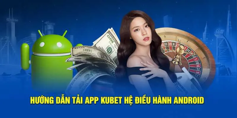 Hướng dẫn tải app Kubet nhanh với hệ điều hành Android