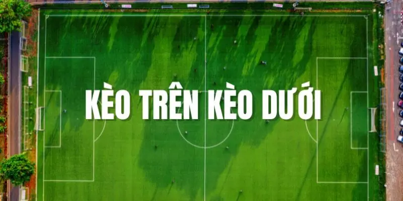 Tìm hiểu thuật ngữ kèo trên dưới