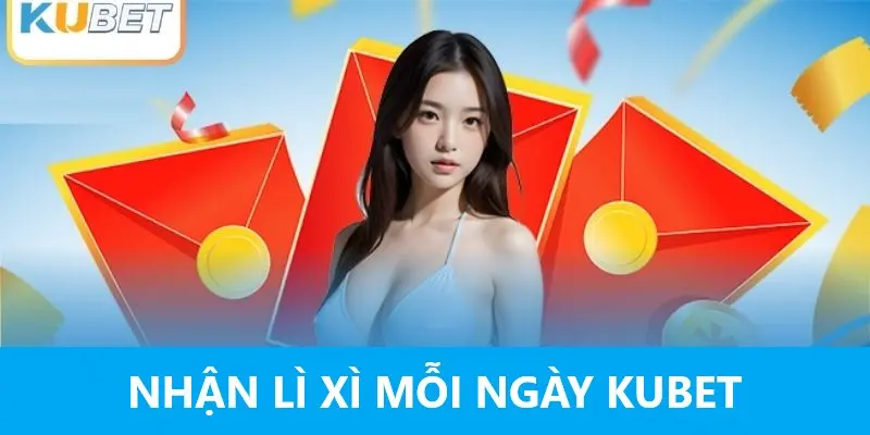 Nhận lì xì mỗi ngày Kubet