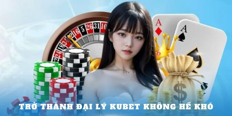 Trở thành đại lý Kubet không hề khó
